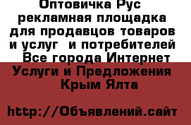Оптовичка.Рус: рекламная площадка для продавцов товаров и услуг, и потребителей! - Все города Интернет » Услуги и Предложения   . Крым,Ялта